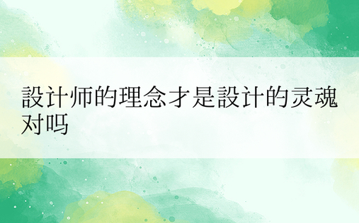 设计师的理念才是设计的灵魂对吗