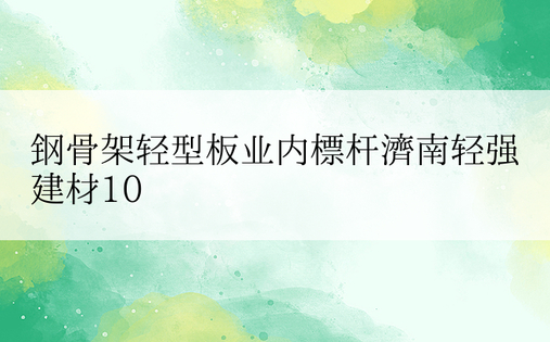 钢骨架轻型板业内标杆济南轻强建材10