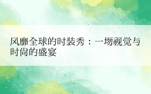 风靡全球的时装秀：一场视觉与时尚的盛宴