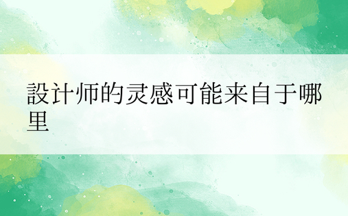 设计师的灵感可能来自于哪里